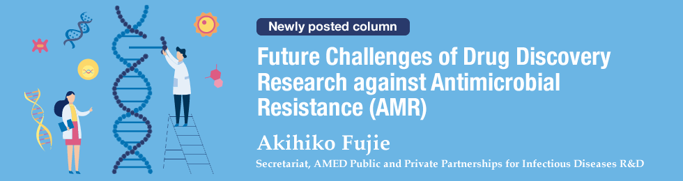 Future Challenges of Drug Discovery Research against Antimicrobial Resistance (AMR)  Akihiko Fujie Secretariat AMED Public and Private Partnerships for Infectious Diseases R&D